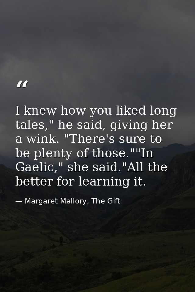 I knew how you liked long tales," he said, giving her a wink. "There's sure to be plenty of those.""In Gaelic," she said — Margaret Mallory, The Gift