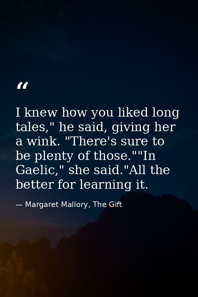 I knew how you liked long tales," he said, giving her a wink. "There's sure to be plenty of those.""In Gaelic," she said — Margaret Mallory, The Gift