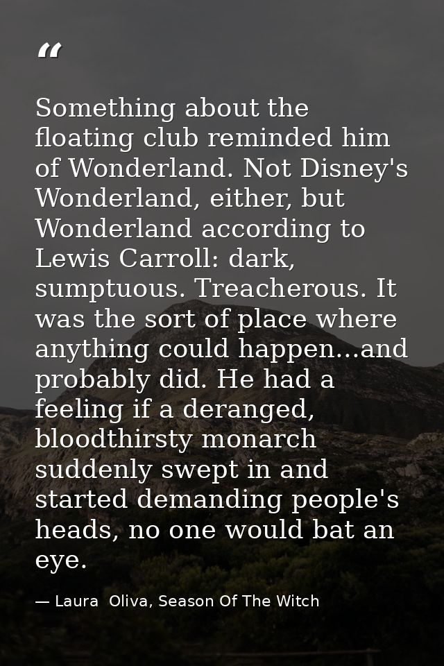 Something about the floating club reminded him of Wonderland. Not Disney's Wonderland, either, but Wonderland according  — Laura  Oliva, Season Of The Witch
