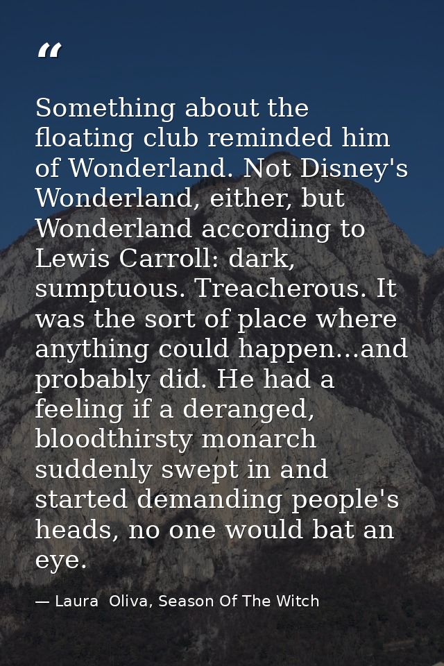 Something about the floating club reminded him of Wonderland. Not Disney's Wonderland, either, but Wonderland according  — Laura  Oliva, Season Of The Witch