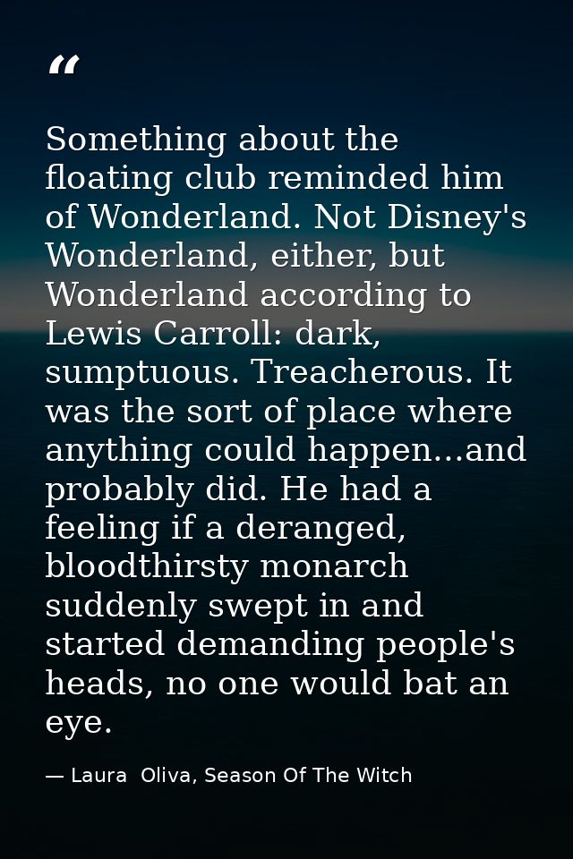 Something about the floating club reminded him of Wonderland. Not Disney's Wonderland, either, but Wonderland according  — Laura  Oliva, Season Of The Witch