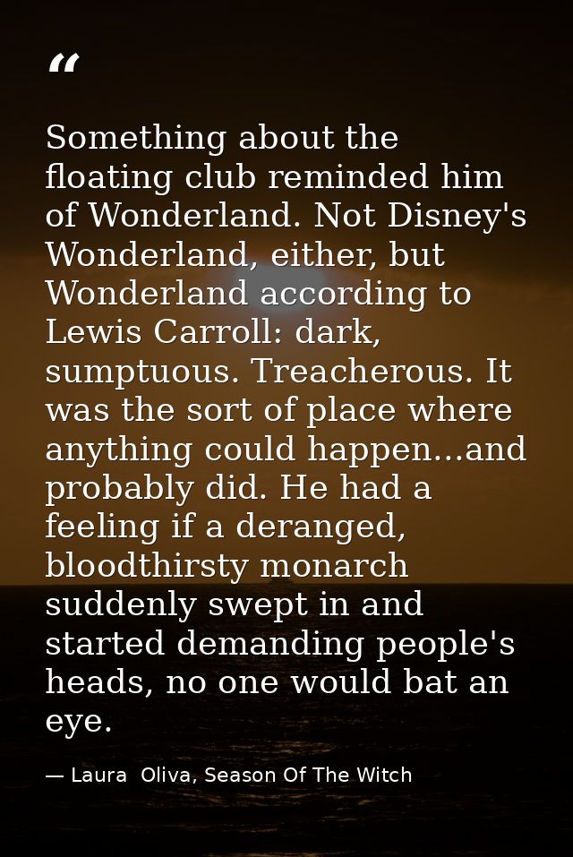 Something about the floating club reminded him of Wonderland. Not Disney's Wonderland, either, but Wonderland according  — Laura  Oliva, Season Of The Witch