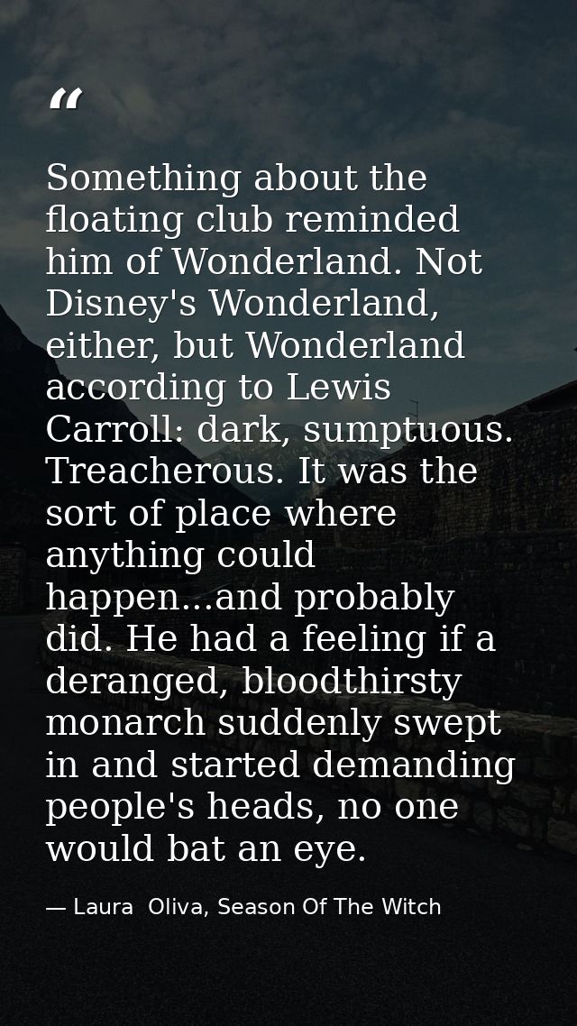 Something about the floating club reminded him of Wonderland. Not Disney's Wonderland, either, but Wonderland according  — Laura  Oliva, Season Of The Witch