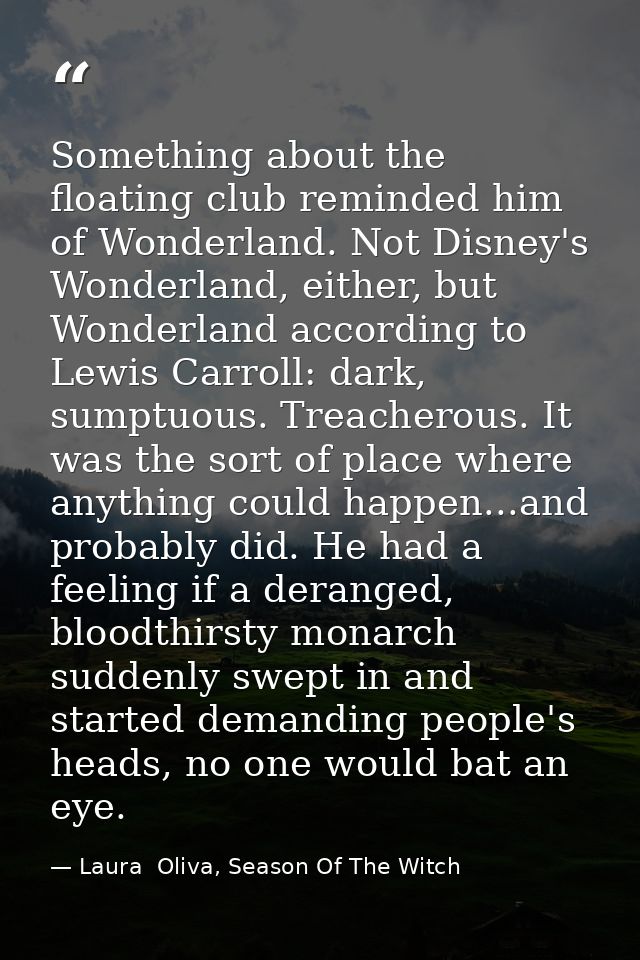Something about the floating club reminded him of Wonderland. Not Disney's Wonderland, either, but Wonderland according  — Laura  Oliva, Season Of The Witch