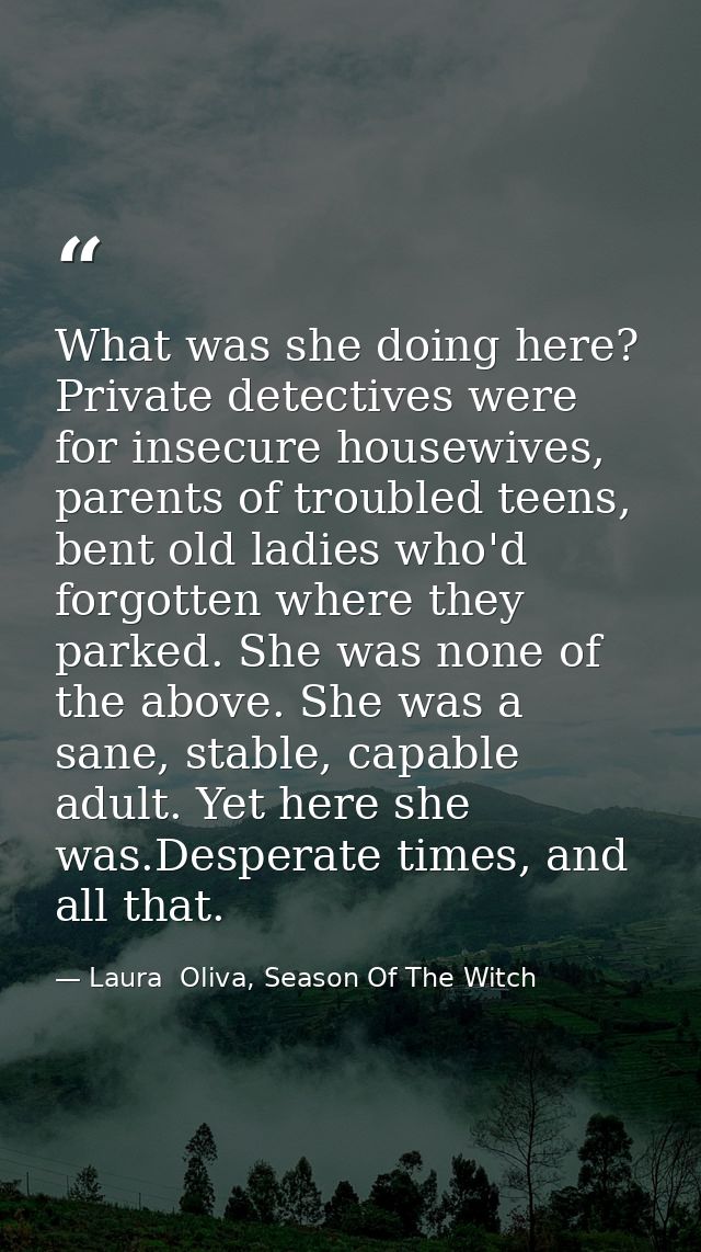What was she doing here? Private detectives were for insecure housewives, parents of troubled teens, bent old ladies who — Laura  Oliva, Season Of The Witch