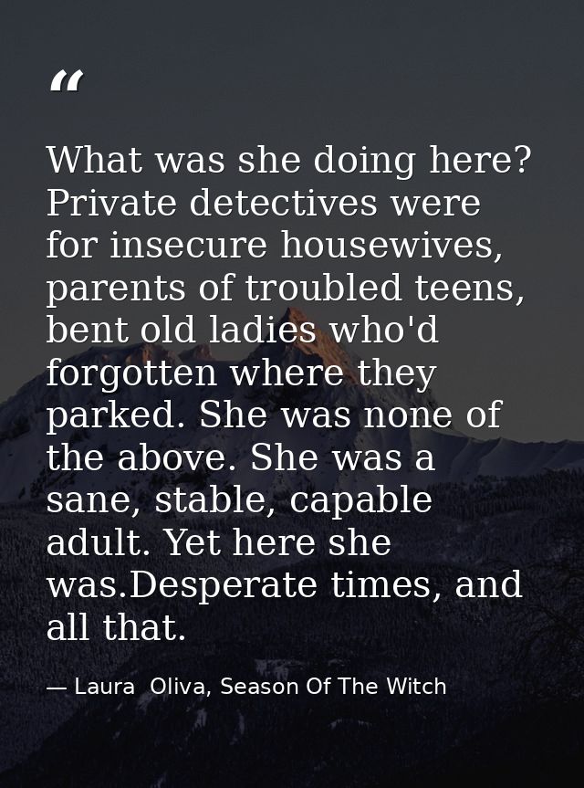 What was she doing here? Private detectives were for insecure housewives, parents of troubled teens, bent old ladies who — Laura  Oliva, Season Of The Witch