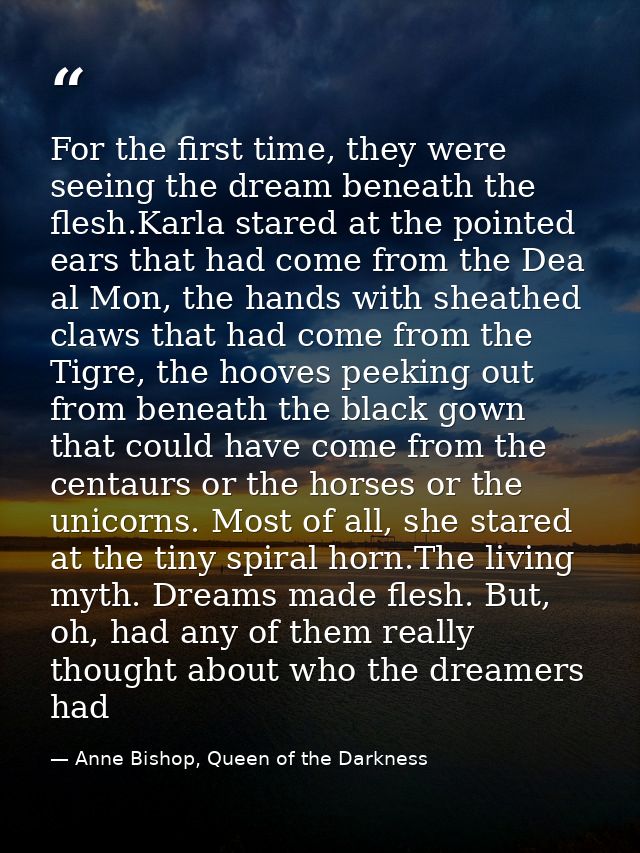 For the first time, they were seeing the dream beneath the flesh.Karla stared at the pointed ears that had come from the — Anne Bishop, Queen of the Darkness