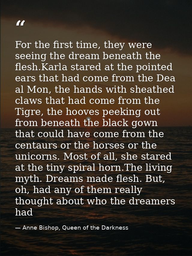 For the first time, they were seeing the dream beneath the flesh.Karla stared at the pointed ears that had come from the — Anne Bishop, Queen of the Darkness