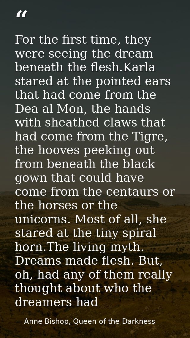 For the first time, they were seeing the dream beneath the flesh.Karla stared at the pointed ears that had come from the — Anne Bishop, Queen of the Darkness