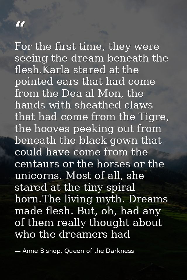 For the first time, they were seeing the dream beneath the flesh.Karla stared at the pointed ears that had come from the — Anne Bishop, Queen of the Darkness