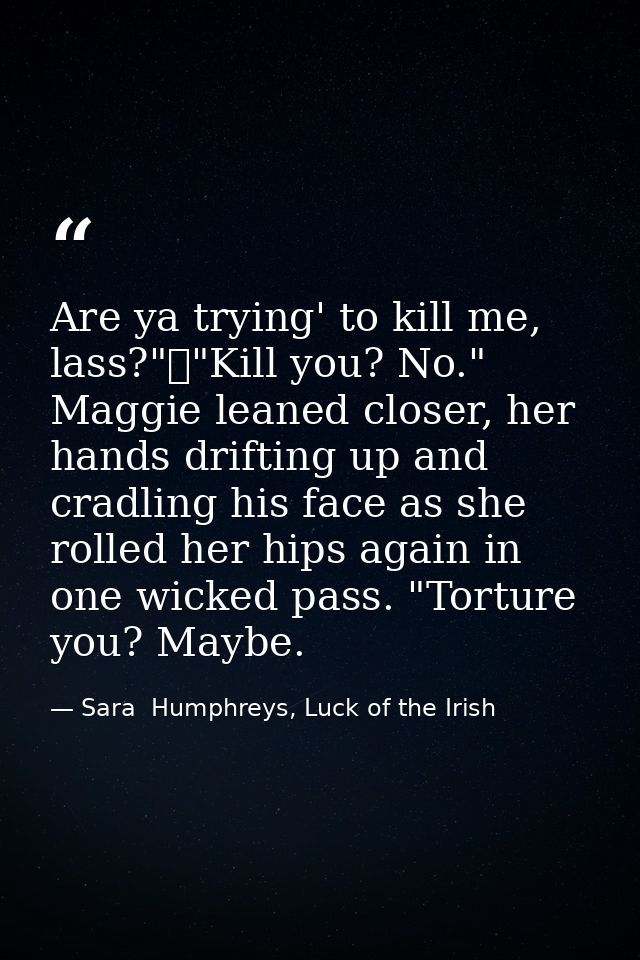 Are ya trying' to kill me, lass?"	"Kill you? No." Maggie leaned closer, her hands drifting up and cradling his face as s — Sara  Humphreys, Luck of the Irish