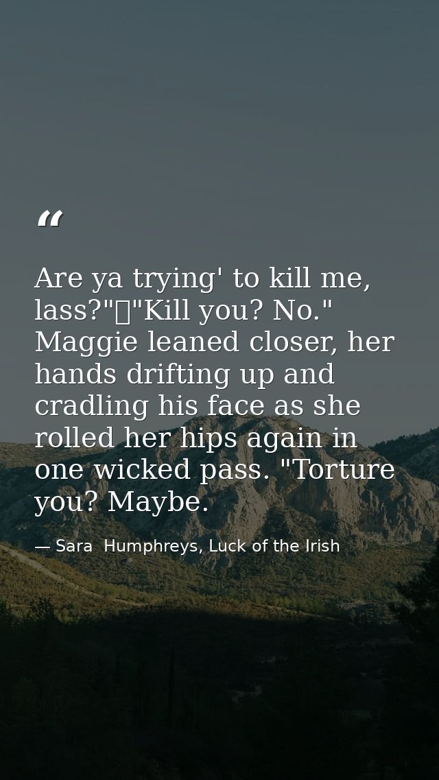 Are ya trying' to kill me, lass?"	"Kill you? No." Maggie leaned closer, her hands drifting up and cradling his face as s — Sara  Humphreys, Luck of the Irish