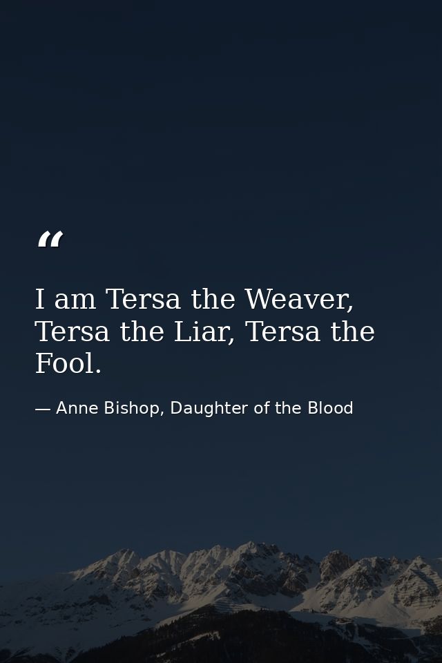 I am Tersa the Weaver, Tersa the Liar, Tersa the Fool. — Anne Bishop, Daughter of the Blood