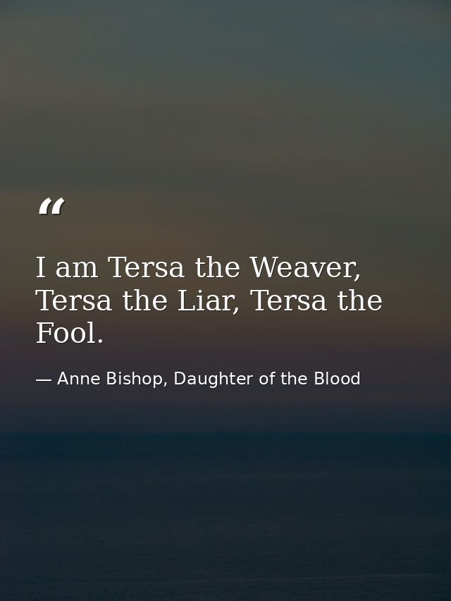 I am Tersa the Weaver, Tersa the Liar, Tersa the Fool. — Anne Bishop, Daughter of the Blood