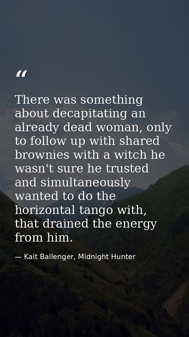 There was something about decapitating an already dead woman, only to follow up with shared brownies with a witch he was — Kait Ballenger, Midnight Hunter