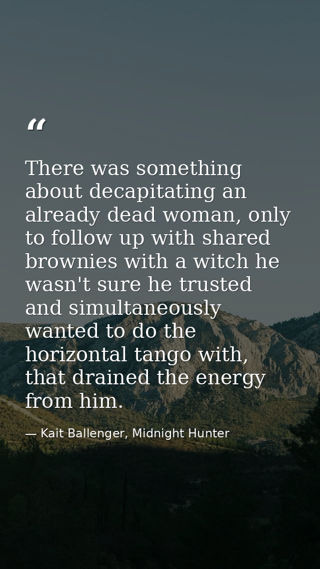 There was something about decapitating an already dead woman, only to follow up with shared brownies with a witch he was — Kait Ballenger, Midnight Hunter