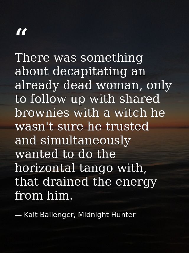 There was something about decapitating an already dead woman, only to follow up with shared brownies with a witch he was — Kait Ballenger, Midnight Hunter