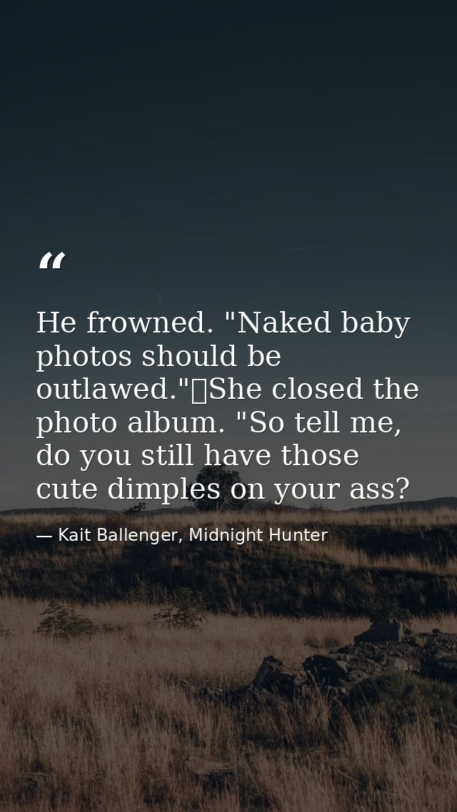 He frowned. "Naked baby photos should be outlawed."	She closed the photo album. "So tell me, do you still have those cut — Kait Ballenger, Midnight Hunter