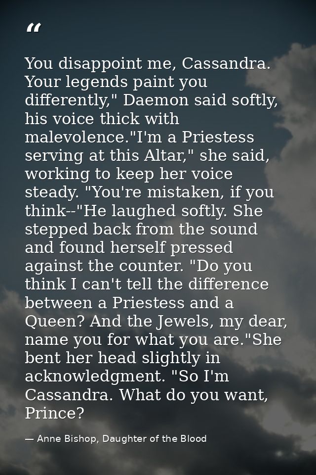 You disappoint me, Cassandra. Your legends paint you differently," Daemon said softly, his voice thick with malevolence. — Anne Bishop, Daughter of the Blood