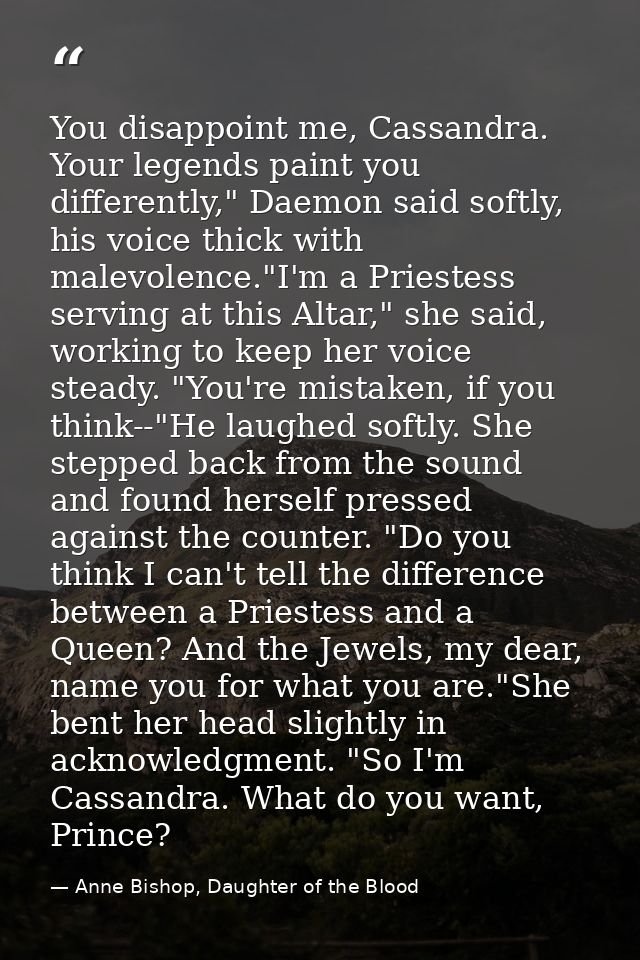 You disappoint me, Cassandra. Your legends paint you differently," Daemon said softly, his voice thick with malevolence. — Anne Bishop, Daughter of the Blood
