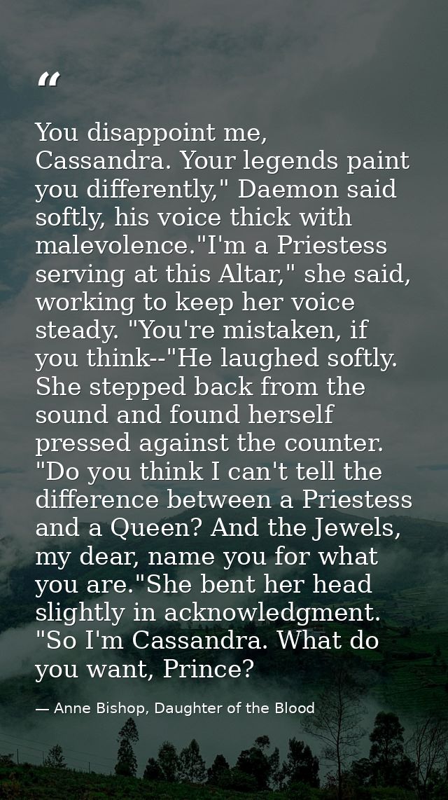 You disappoint me, Cassandra. Your legends paint you differently," Daemon said softly, his voice thick with malevolence. — Anne Bishop, Daughter of the Blood