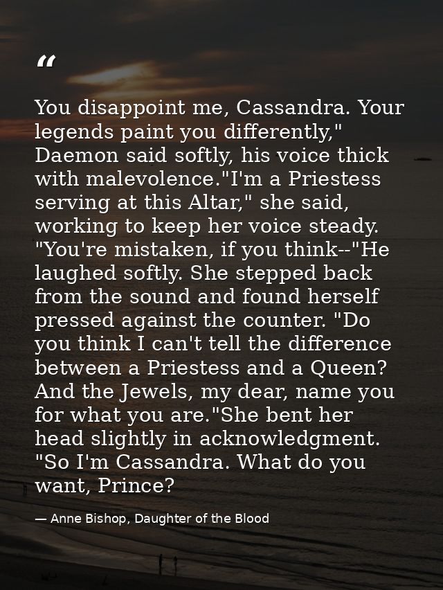 You disappoint me, Cassandra. Your legends paint you differently," Daemon said softly, his voice thick with malevolence. — Anne Bishop, Daughter of the Blood