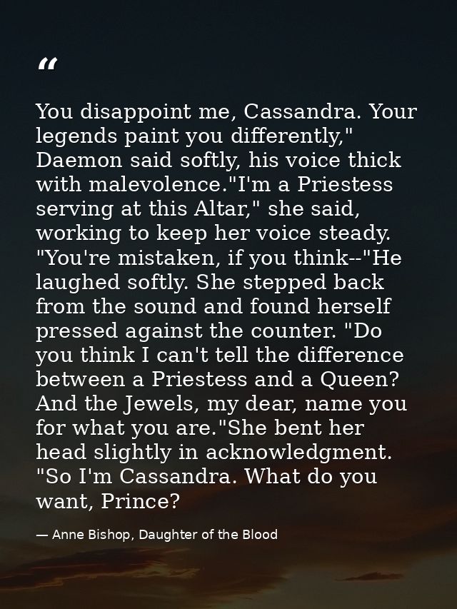 You disappoint me, Cassandra. Your legends paint you differently," Daemon said softly, his voice thick with malevolence. — Anne Bishop, Daughter of the Blood