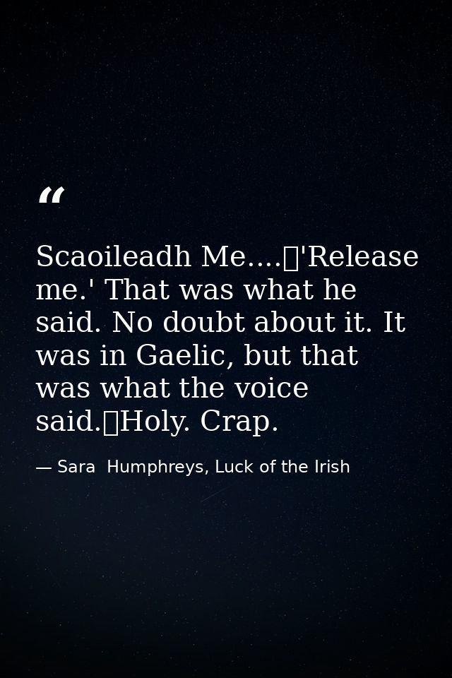 Scaoileadh Me....	'Release me.' That was what he said. No doubt about it. It was in Gaelic, but that was what the voice  — Sara  Humphreys, Luck of the Irish
