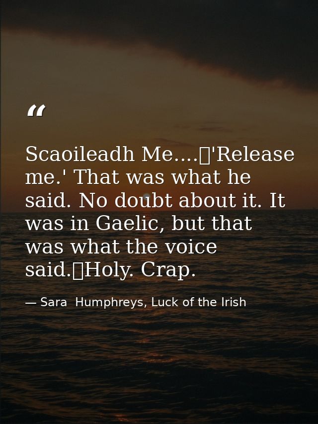 Scaoileadh Me....	'Release me.' That was what he said. No doubt about it. It was in Gaelic, but that was what the voice  — Sara  Humphreys, Luck of the Irish