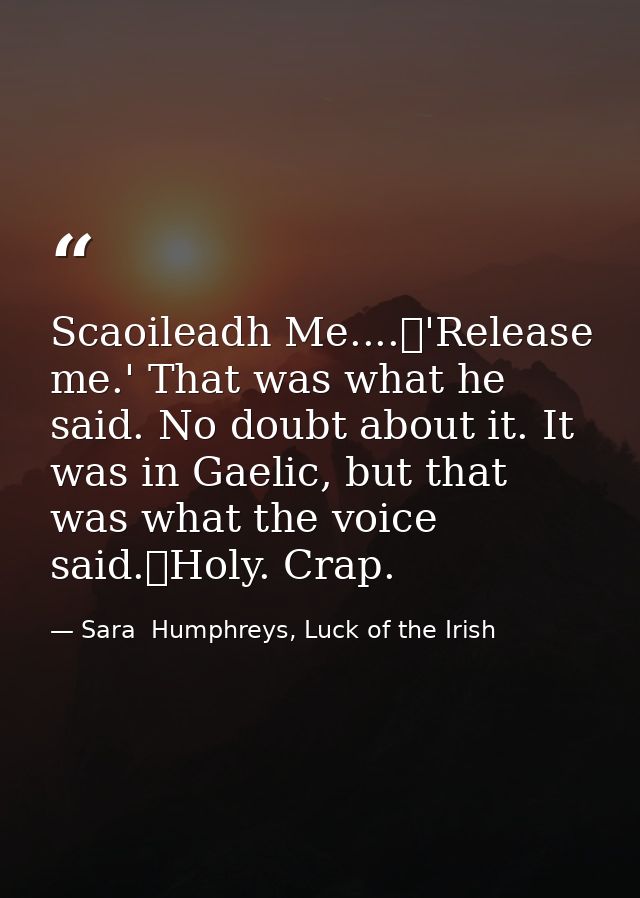 Scaoileadh Me....	'Release me.' That was what he said. No doubt about it. It was in Gaelic, but that was what the voice  — Sara  Humphreys, Luck of the Irish