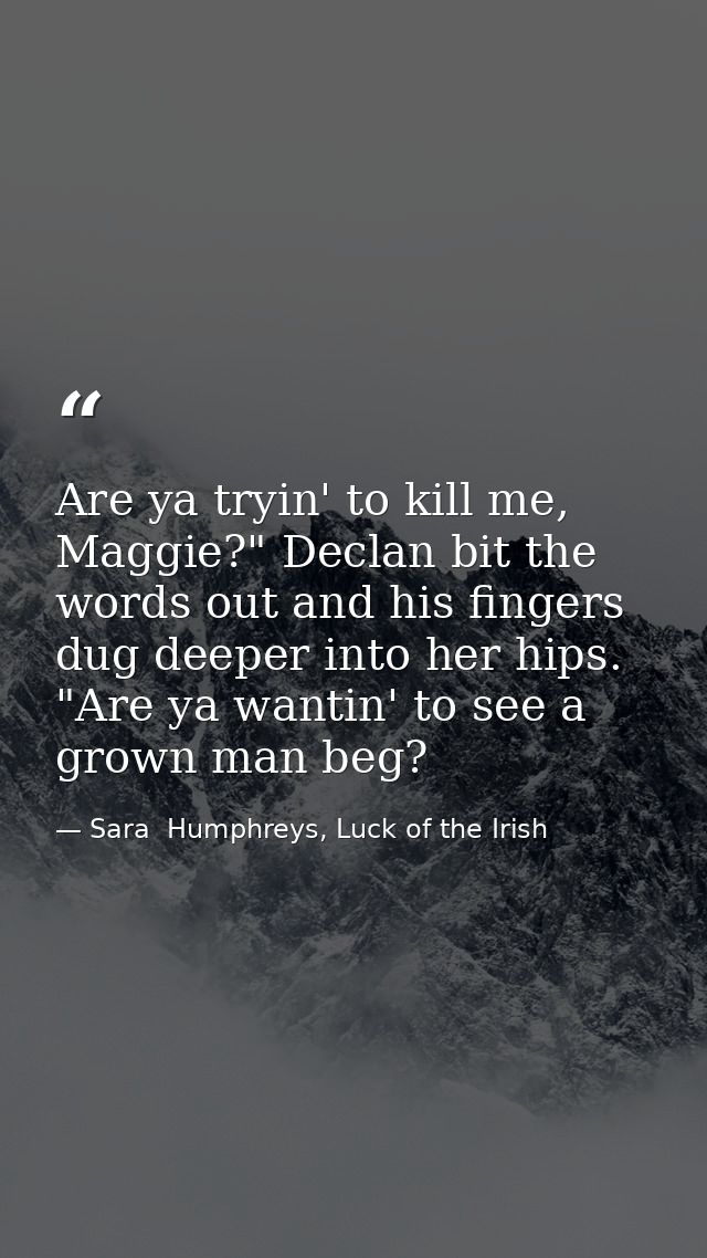 Are ya tryin' to kill me, Maggie?" Declan bit the words out and his fingers dug deeper into her hips. "Are ya wantin' to — Sara  Humphreys, Luck of the Irish