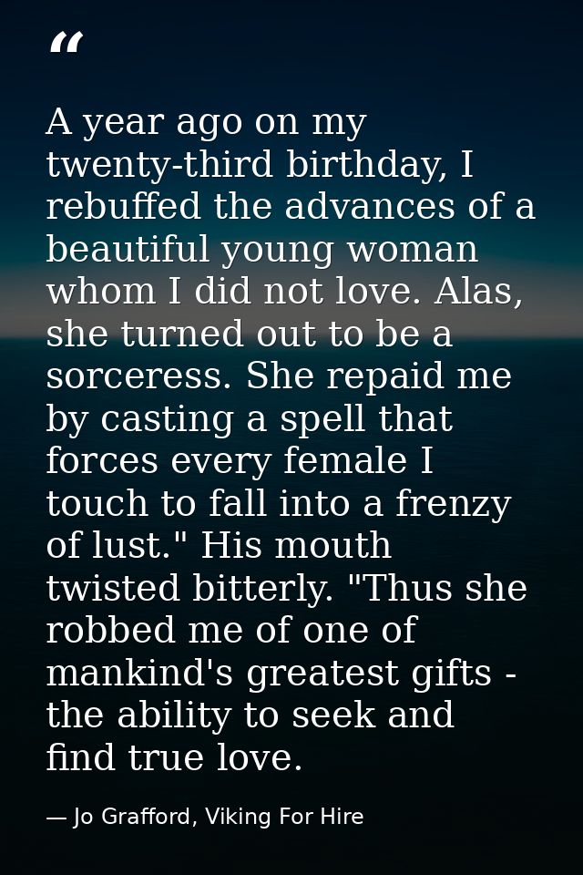 A year ago on my twenty-third birthday, I rebuffed the advances of a beautiful young woman whom I did not love. Alas, sh — Jo Grafford, Viking For Hire