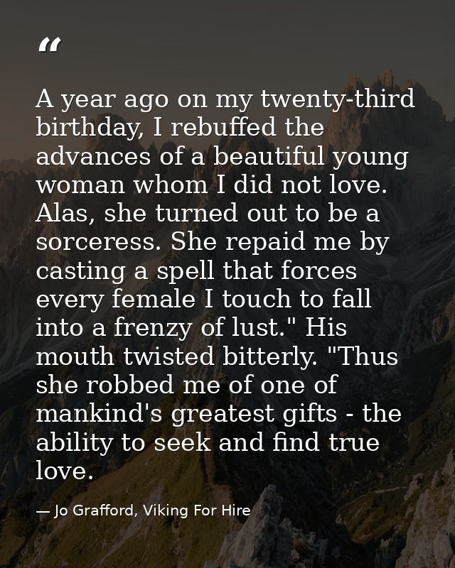 A year ago on my twenty-third birthday, I rebuffed the advances of a beautiful young woman whom I did not love. Alas, sh — Jo Grafford, Viking For Hire