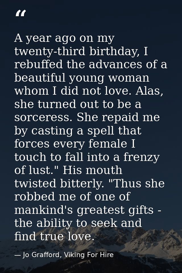 A year ago on my twenty-third birthday, I rebuffed the advances of a beautiful young woman whom I did not love. Alas, sh — Jo Grafford, Viking For Hire