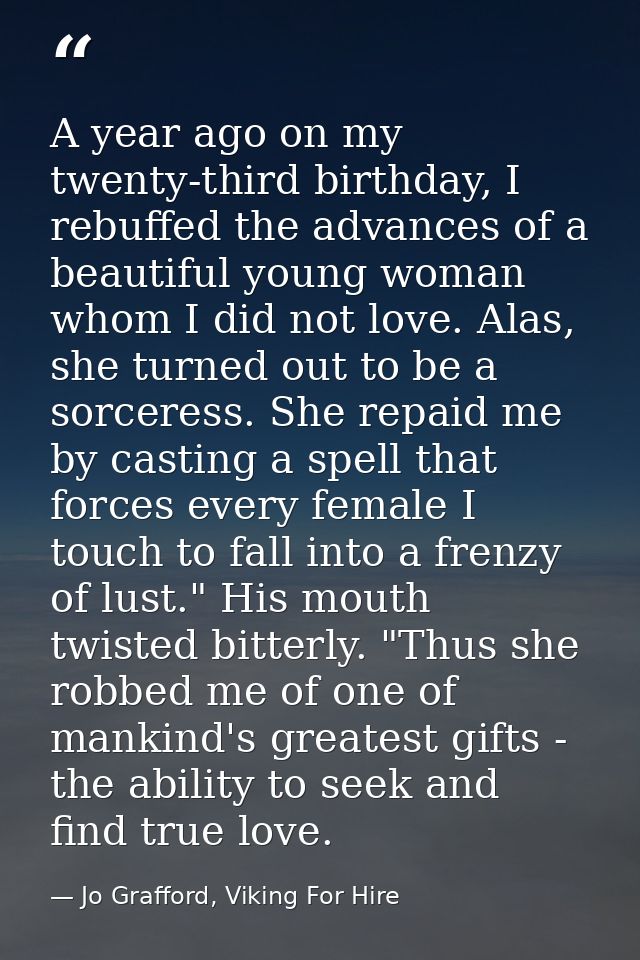 A year ago on my twenty-third birthday, I rebuffed the advances of a beautiful young woman whom I did not love. Alas, sh — Jo Grafford, Viking For Hire