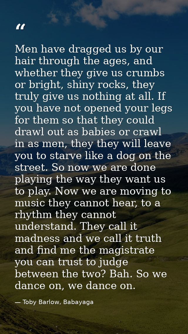 Men have dragged us by our hair through the ages, and whether they give us crumbs or bright, shiny rocks, they truly giv — Toby Barlow, Babayaga