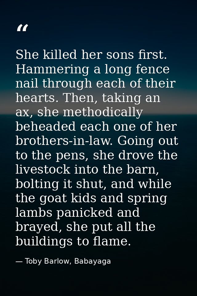 She killed her sons first. Hammering a long fence nail through each of their hearts. Then, taking an ax, she methodicall — Toby Barlow, Babayaga