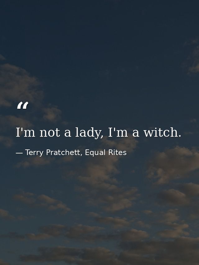 I'm not a lady, I'm a witch. — Terry Pratchett, Equal Rites