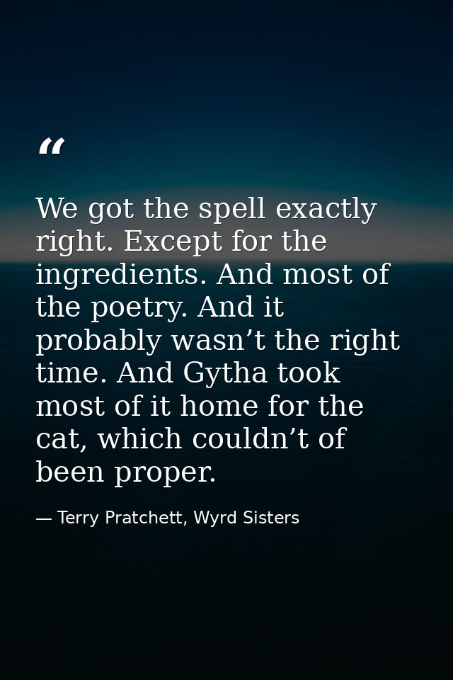 We got the spell exactly right. Except for the ingredients. And most of the poetry. And it probably wasn’t the right tim — Terry Pratchett, Wyrd Sisters