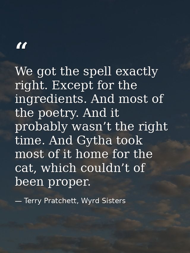 We got the spell exactly right. Except for the ingredients. And most of the poetry. And it probably wasn’t the right tim — Terry Pratchett, Wyrd Sisters