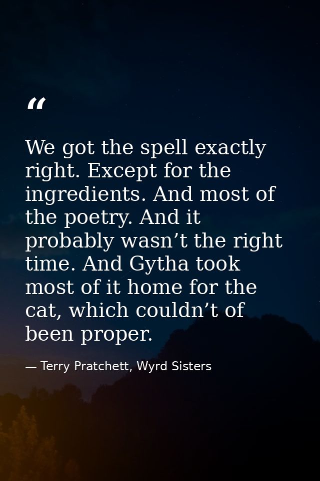 We got the spell exactly right. Except for the ingredients. And most of the poetry. And it probably wasn’t the right tim — Terry Pratchett, Wyrd Sisters