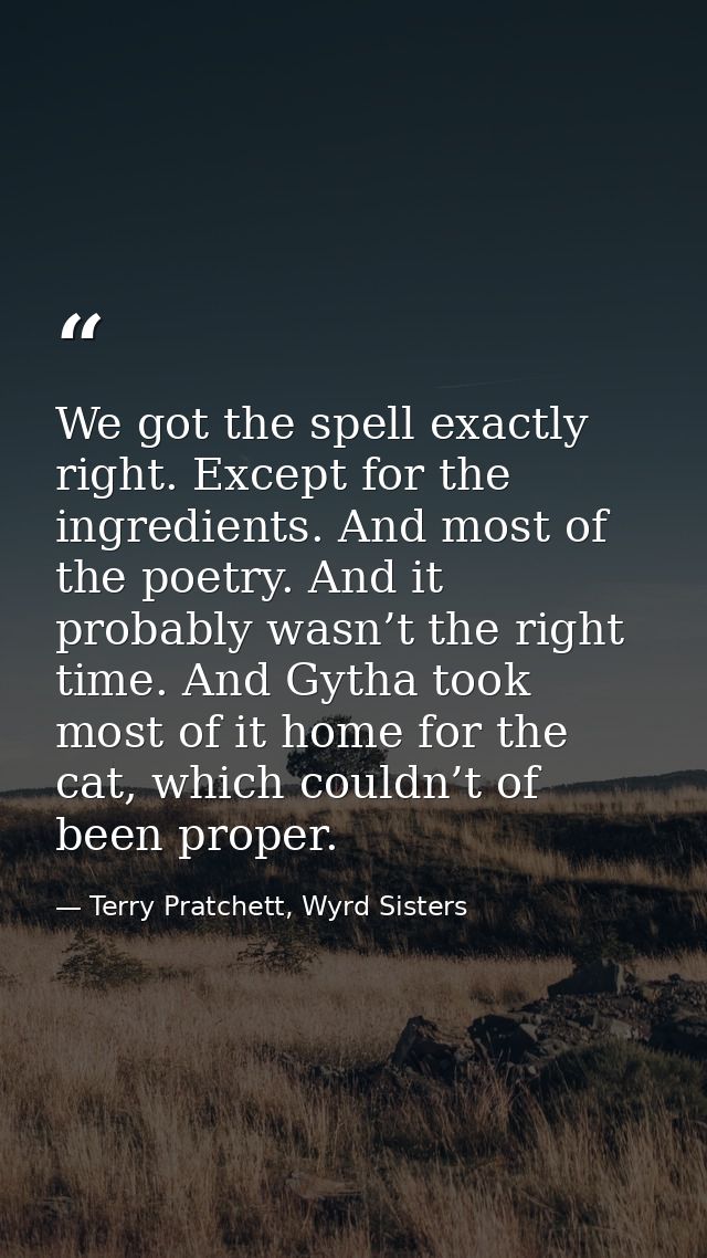 We got the spell exactly right. Except for the ingredients. And most of the poetry. And it probably wasn’t the right tim — Terry Pratchett, Wyrd Sisters