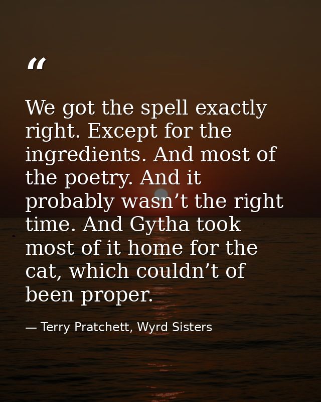 We got the spell exactly right. Except for the ingredients. And most of the poetry. And it probably wasn’t the right tim — Terry Pratchett, Wyrd Sisters