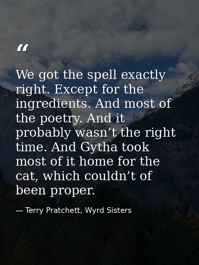 We got the spell exactly right. Except for the ingredients. And most of the poetry. And it probably wasn’t the right tim — Terry Pratchett, Wyrd Sisters