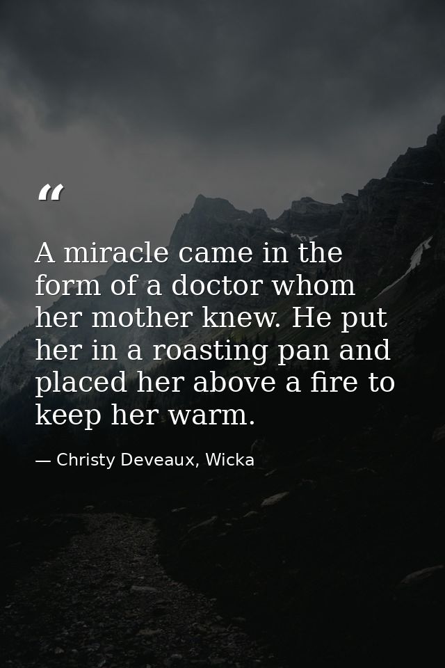 A miracle came in the form of a doctor whom her mother knew. He put her in a roasting pan and placed her above a fire to — Christy Deveaux, Wicka