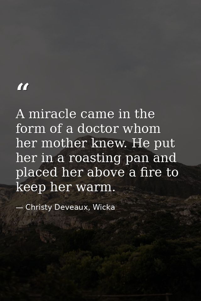 A miracle came in the form of a doctor whom her mother knew. He put her in a roasting pan and placed her above a fire to — Christy Deveaux, Wicka