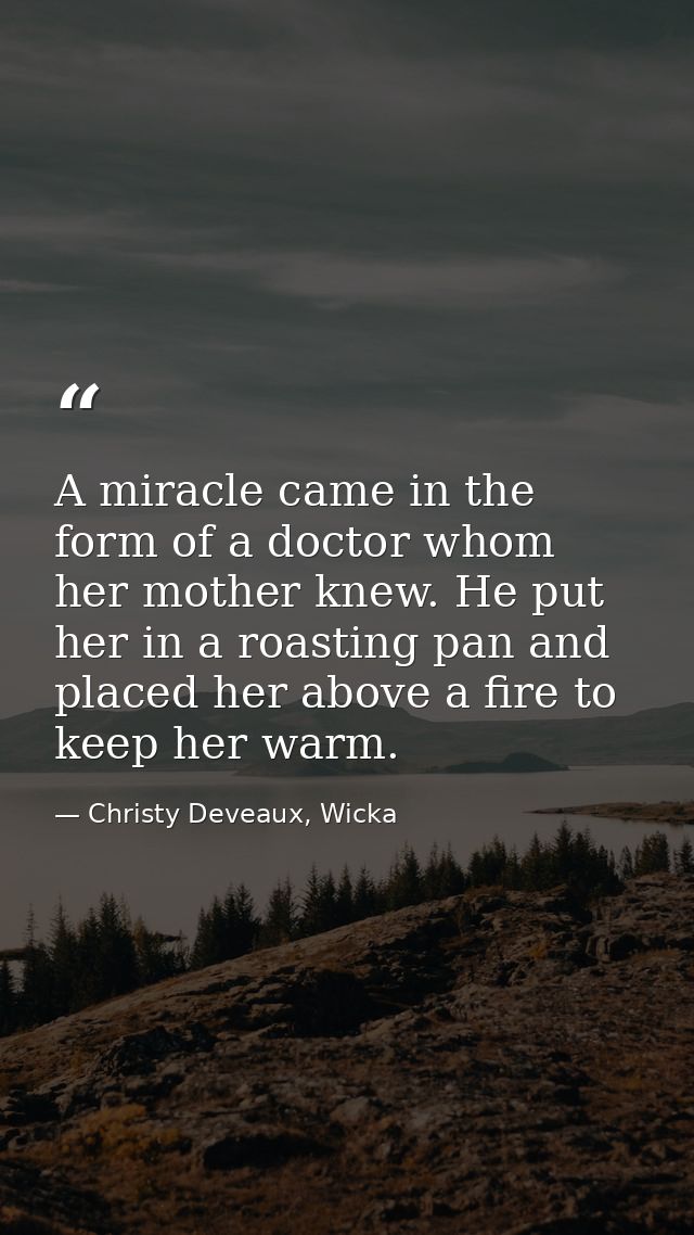 A miracle came in the form of a doctor whom her mother knew. He put her in a roasting pan and placed her above a fire to — Christy Deveaux, Wicka