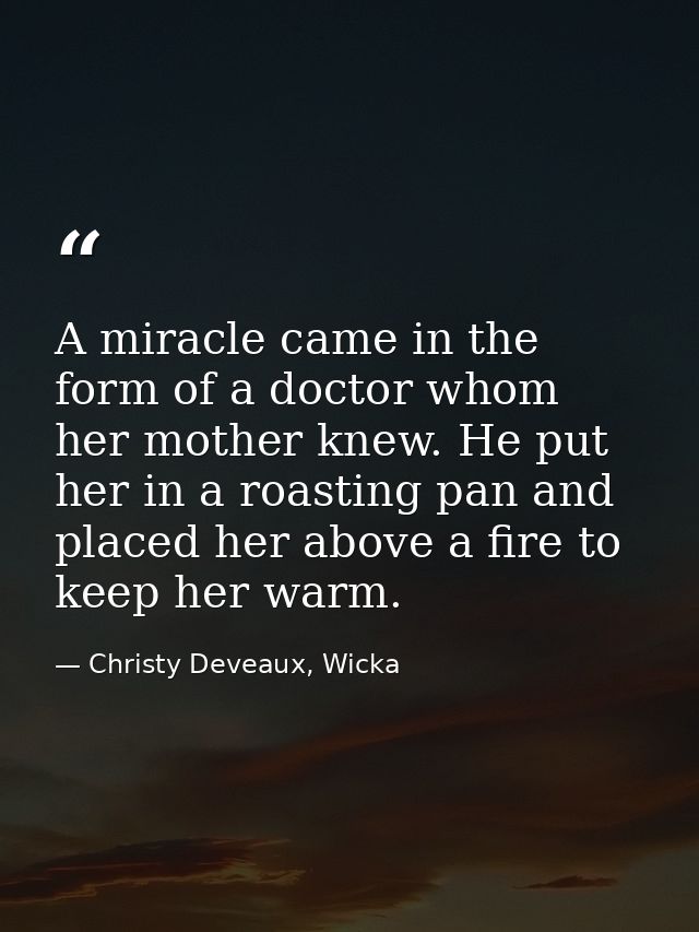 A miracle came in the form of a doctor whom her mother knew. He put her in a roasting pan and placed her above a fire to — Christy Deveaux, Wicka