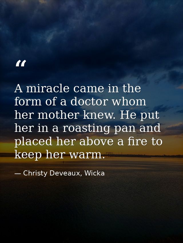A miracle came in the form of a doctor whom her mother knew. He put her in a roasting pan and placed her above a fire to — Christy Deveaux, Wicka