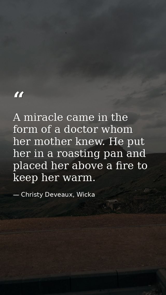 A miracle came in the form of a doctor whom her mother knew. He put her in a roasting pan and placed her above a fire to — Christy Deveaux, Wicka
